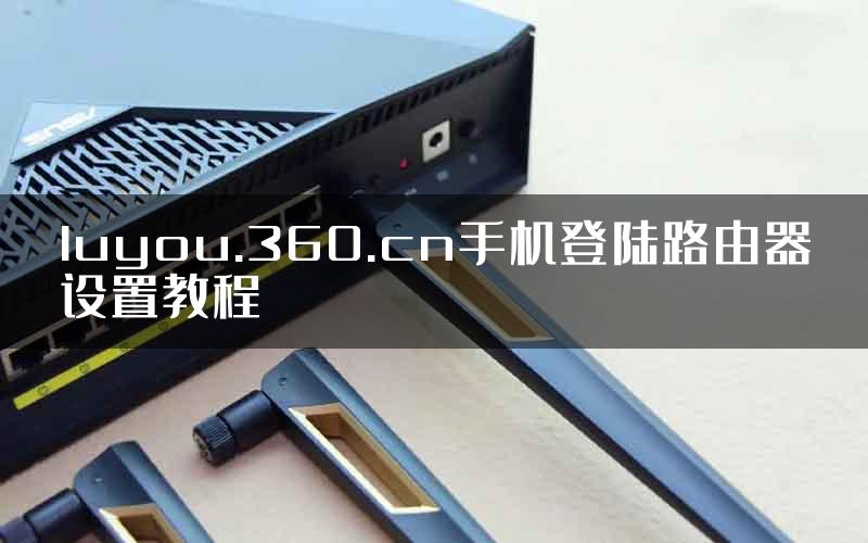 luyou.360.cn手机登陆路由器设置教程