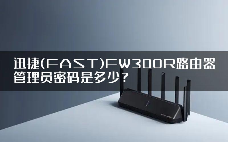 迅捷(FAST)FW300R路由器管理员密码是多少？