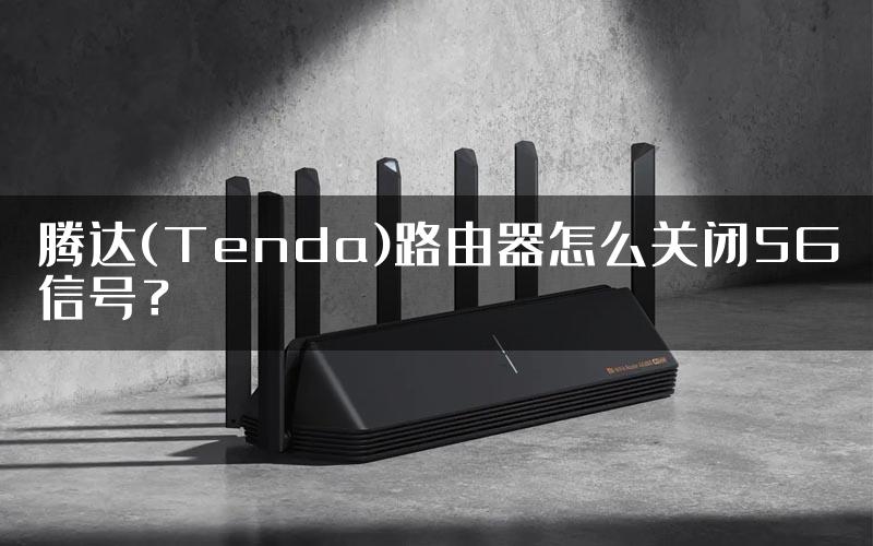 腾达(Tenda)路由器怎么关闭5G信号？