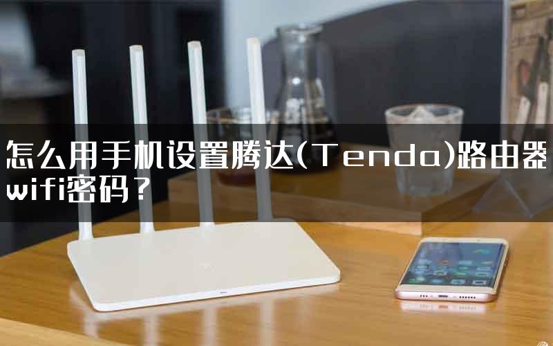 怎么用手机设置腾达(Tenda)路由器wifi密码？