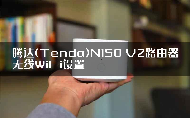 腾达(Tenda)N150 V2路由器无线WiFi设置