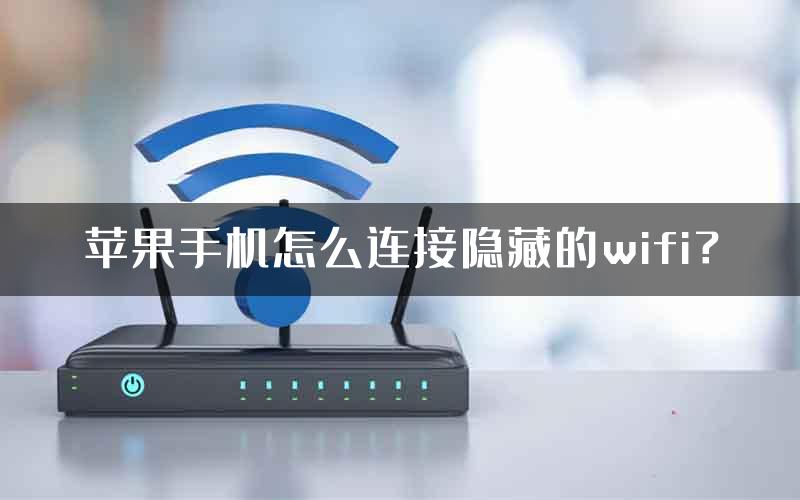 苹果手机怎么连接隐藏的wifi？