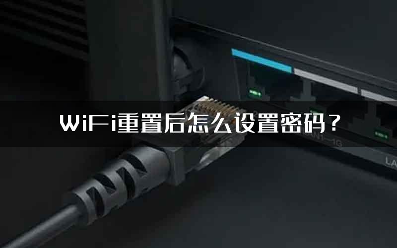 WiFi重置后怎么设置密码？