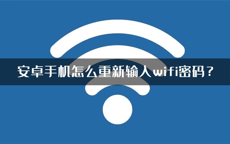 安卓手机怎么重新输入wifi密码？