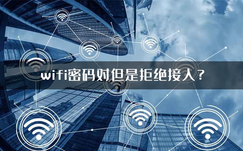 wifi密码对但是拒绝接入？