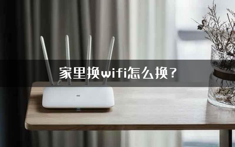 家里换wifi怎么换？