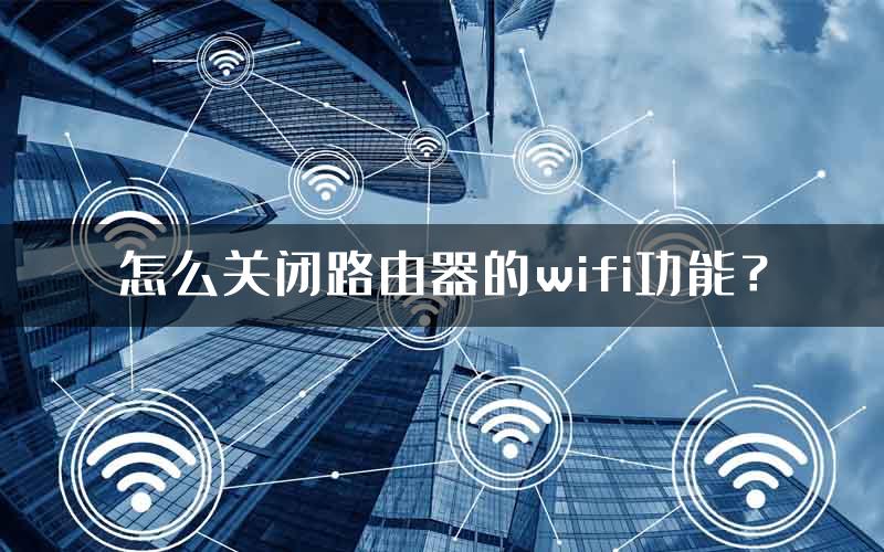 怎么关闭路由器的wifi功能？