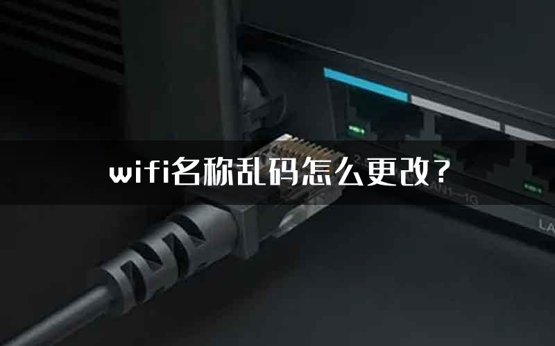 wifi名称乱码怎么更改？