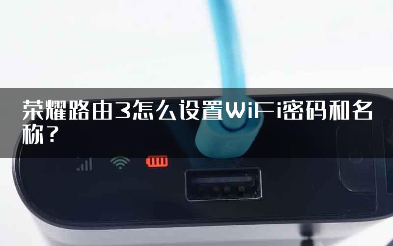 荣耀路由3怎么设置WiFi密码和名称？