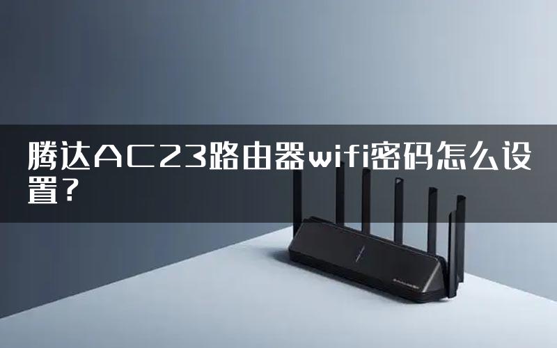 腾达AC23路由器wifi密码怎么设置？