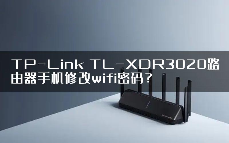 TP-Link TL-XDR3020路由器手机修改wifi密码？