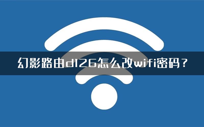 幻影路由d126怎么改wifi密码？