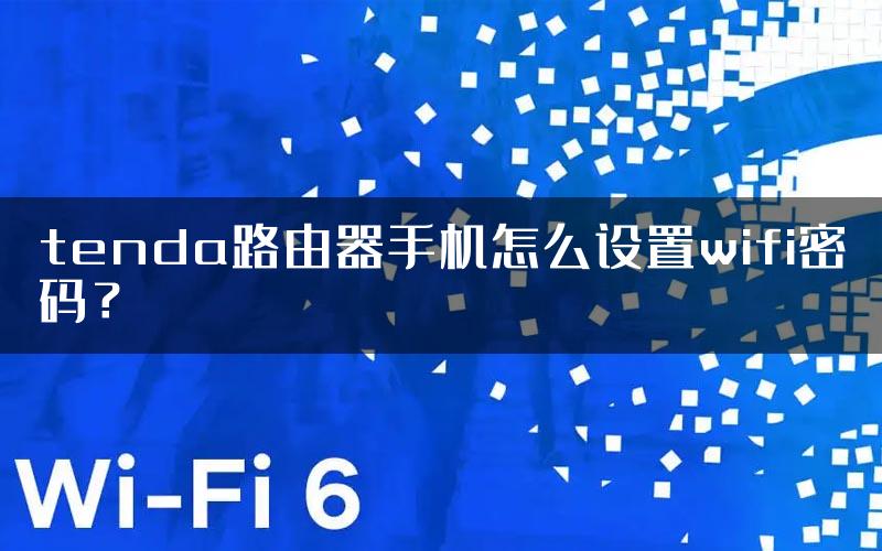 tenda路由器手机怎么设置wifi密码？