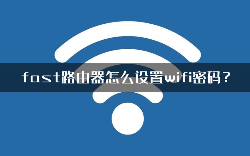 fast路由器怎么设置wifi密码？