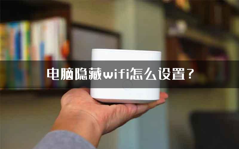 电脑隐藏wifi怎么设置？