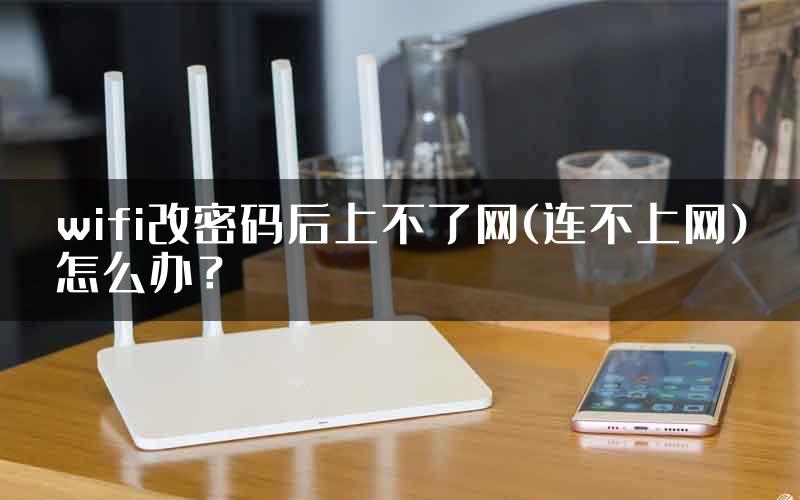 wifi改密码后上不了网(连不上网)怎么办？