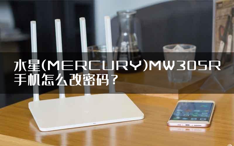 水星(MERCURY)MW305R手机怎么改密码？