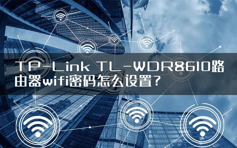 TP-Link TL-WDR8610路由器wifi密码怎么设置？