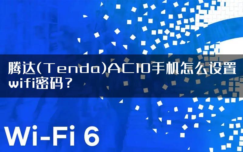 腾达(Tenda)AC10手机怎么设置wifi密码？