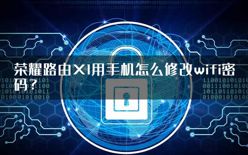 荣耀路由X1用手机怎么修改wifi密码？