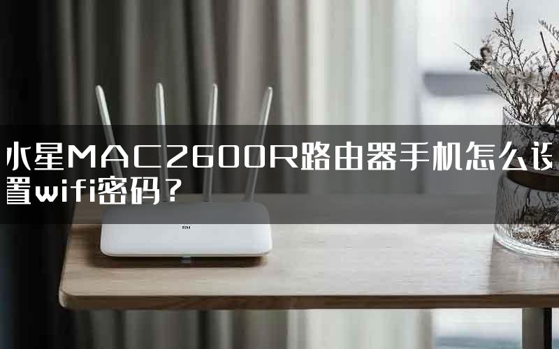 水星MAC2600R路由器手机怎么设置wifi密码？