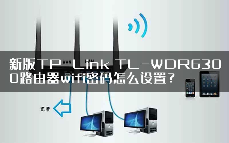 新版TP-Link TL-WDR6300路由器wifi密码怎么设置？