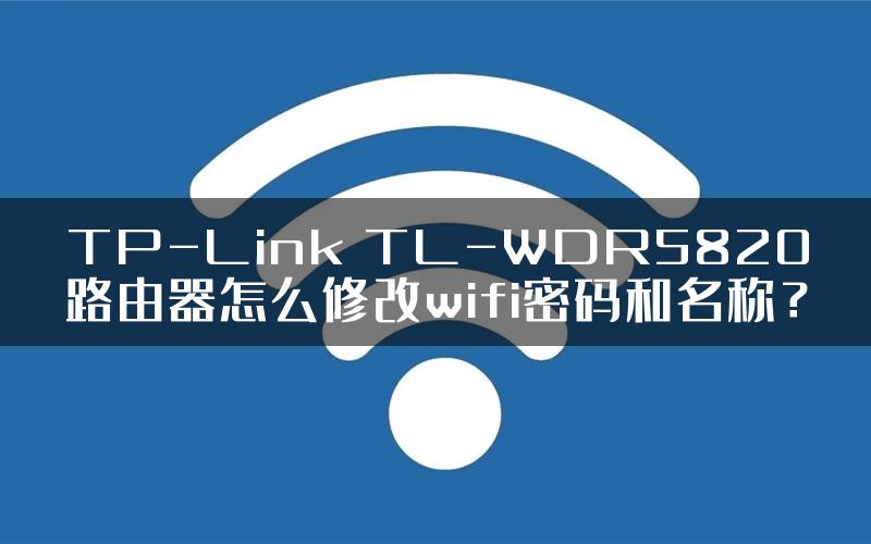 TP-Link TL-WDR5820路由器怎么修改wifi密码和名称？