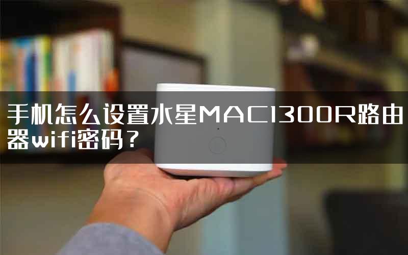 手机怎么设置水星MAC1300R路由器wifi密码？