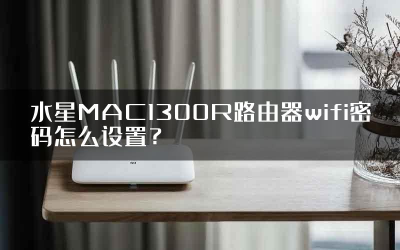 水星MAC1300R路由器wifi密码怎么设置？