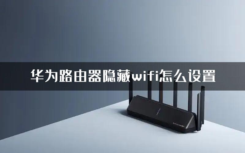 华为路由器隐藏wifi怎么设置