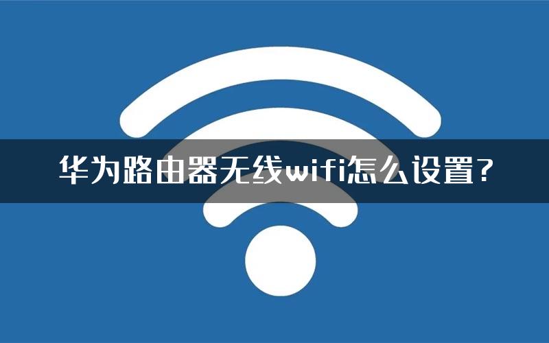 华为路由器无线wifi怎么设置?