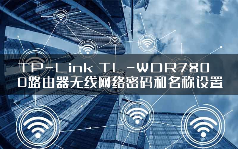 TP-Link TL-WDR7800路由器无线网络密码和名称设置