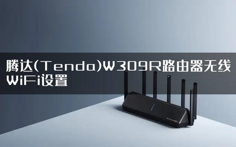 腾达(Tenda)W309R路由器无线WiFi设置