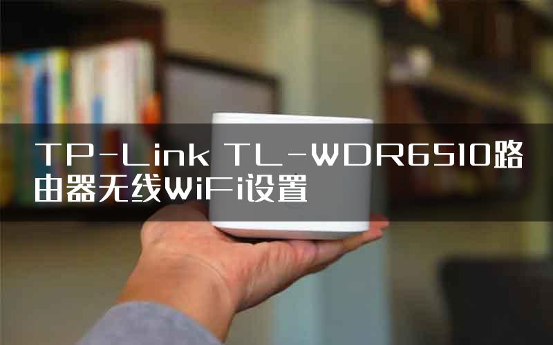 TP-Link TL-WDR6510路由器无线WiFi设置