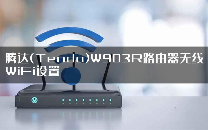 腾达(Tenda)W903R路由器无线WiFi设置