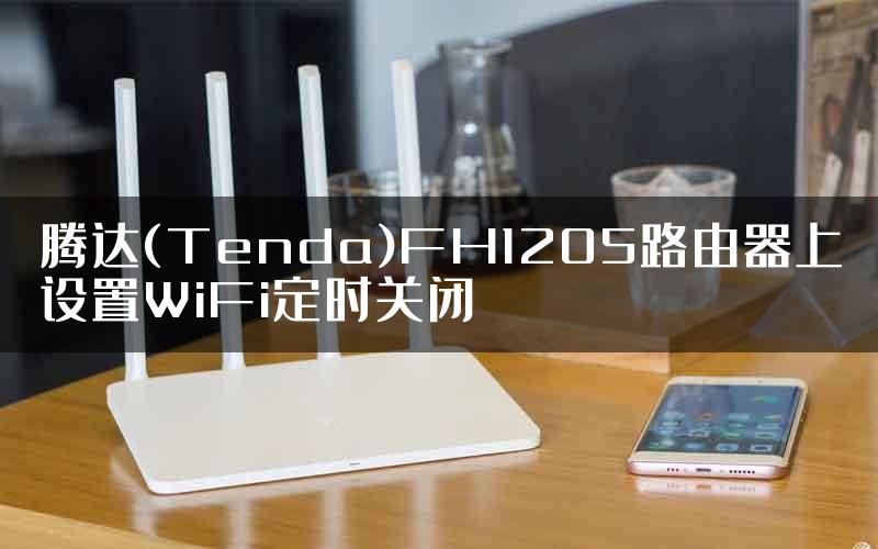 腾达(Tenda)FH1205路由器上设置WiFi定时关闭