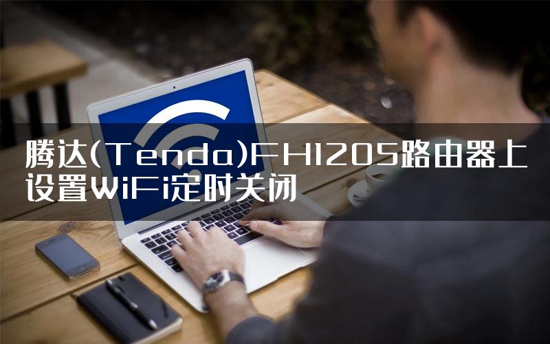 腾达(Tenda)FH1205路由器上设置WiFi定时关闭