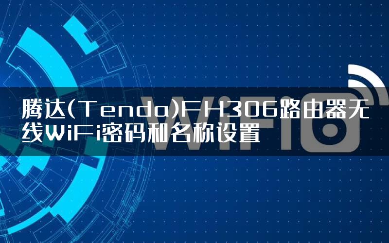 腾达(Tenda)FH306路由器无线WiFi密码和名称设置