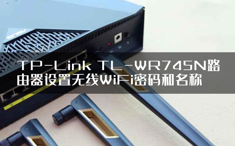 TP-Link TL-WR745N路由器设置无线WiFi密码和名称