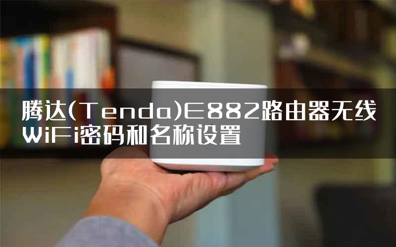 腾达(Tenda)E882路由器无线WiFi密码和名称设置