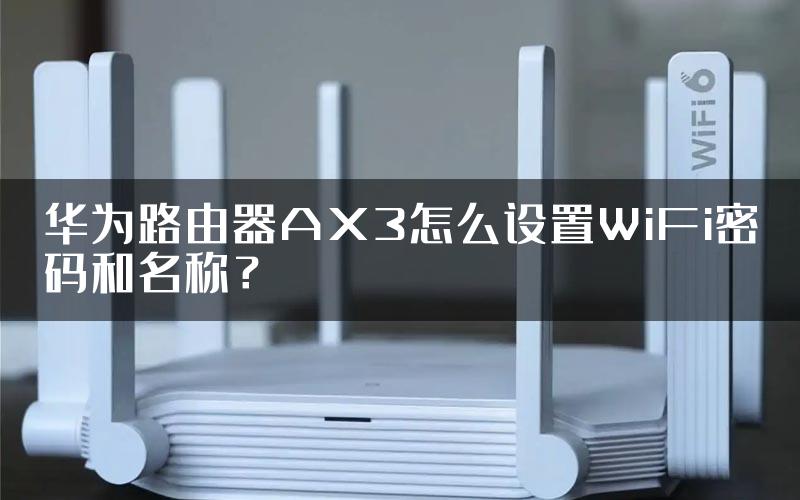 华为路由器AX3怎么设置WiFi密码和名称？