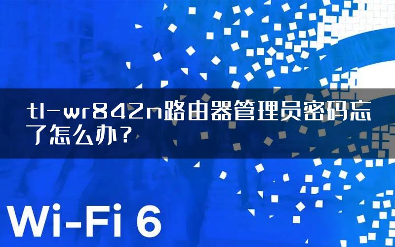 tl-wr842n路由器管理员密码忘了怎么办？