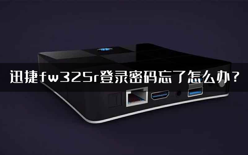 迅捷fw325r登录密码忘了怎么办？