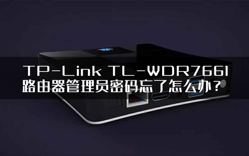 TP-Link TL-WDR7661路由器管理员密码忘了怎么办？