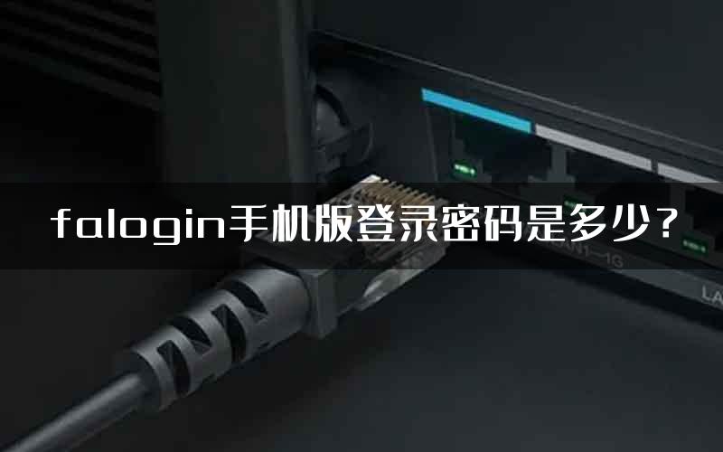 falogin手机版登录密码是多少？