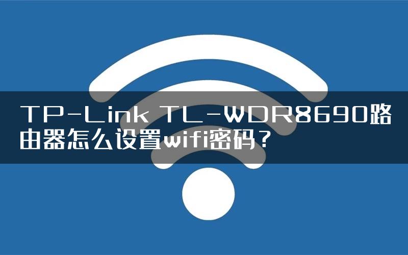 TP-Link TL-WDR8690路由器怎么设置wifi密码？