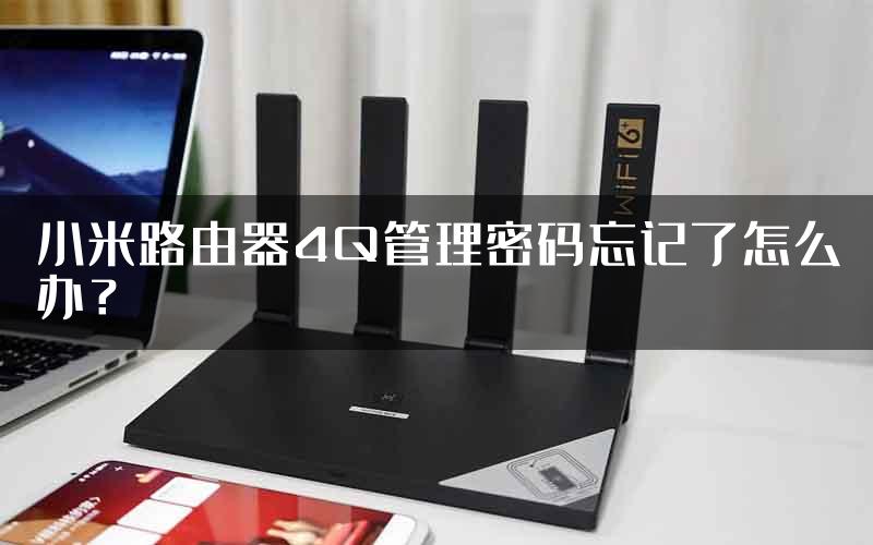 小米路由器4Q管理密码忘记了怎么办？