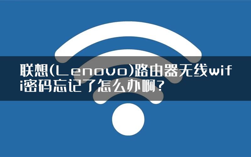 联想(Lenovo)路由器无线wifi密码忘记了怎么办啊?