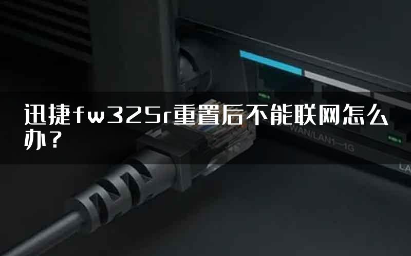 迅捷fw325r重置后不能联网怎么办？