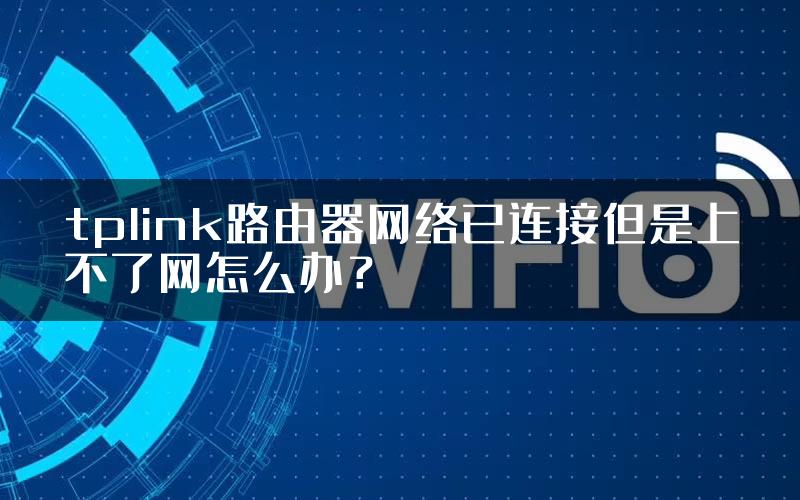 tplink路由器网络已连接但是上不了网怎么办？